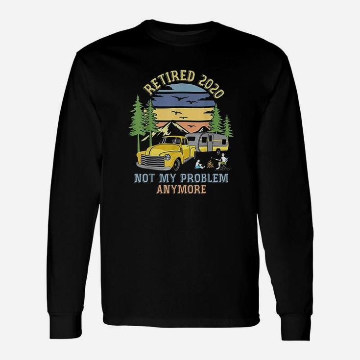 Retired 2020 Not My Problem Anymore Camping Retirement Long Sleeve T-Shirt