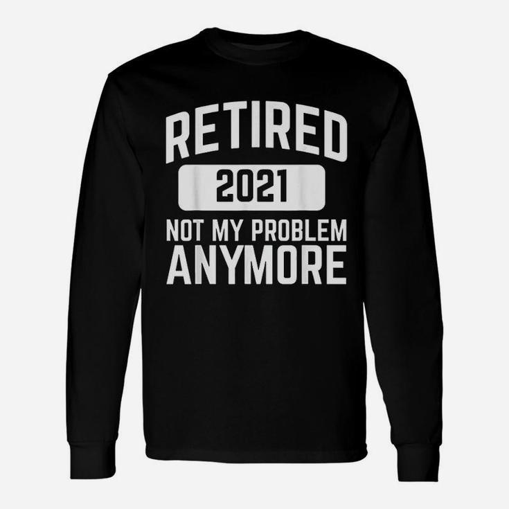 Retired 2021 Not My Problem Anymore Retirement Long Sleeve T-Shirt