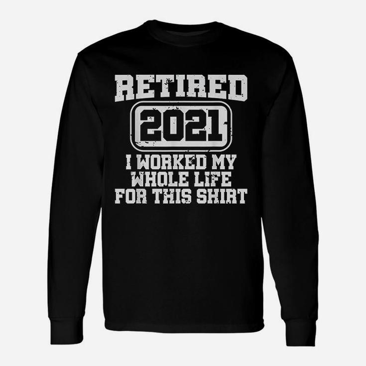 Retired 2021 Retirement Worked My Whole Life Long Sleeve T-Shirt