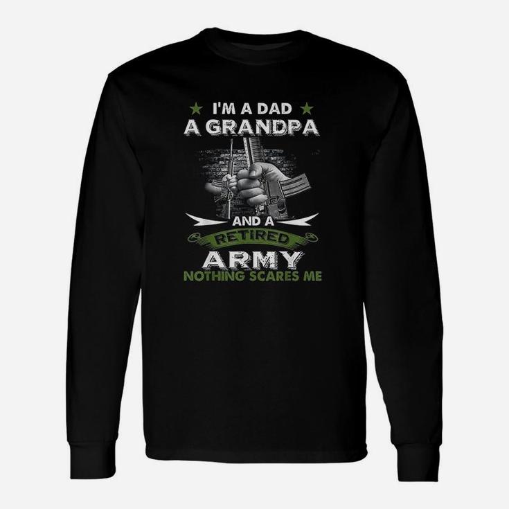 Retired Army I Am A Dad A Grandpa Nothing Scares Me Long Sleeve T-Shirt