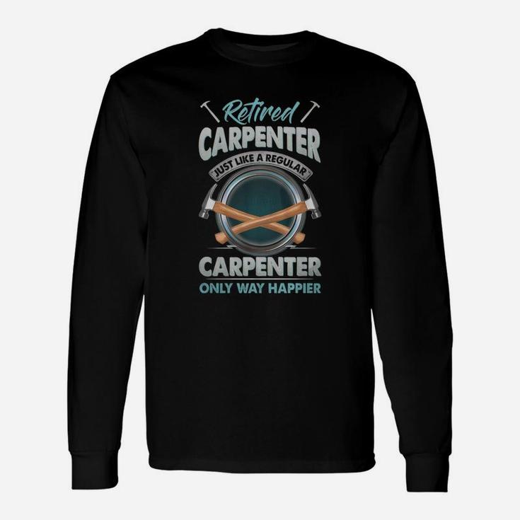 Retired Carpenter Just Like A Regular Carpenter Only Way Happier Long Sleeve T-Shirt