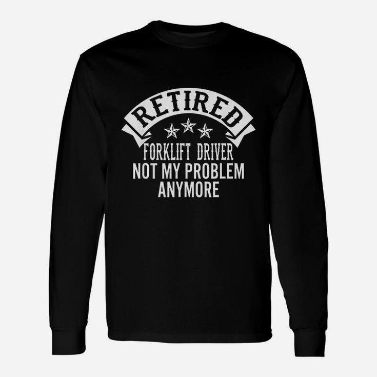 Retired Forklift Driver Not My Problem Anymore Retired Long Sleeve T-Shirt