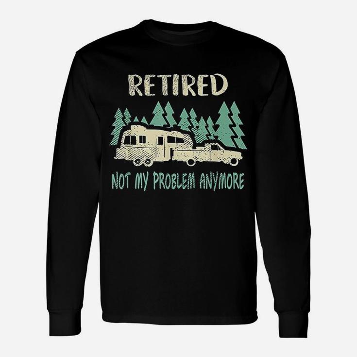 Retired Not My Problem Anymore Camping Retirement Long Sleeve T-Shirt