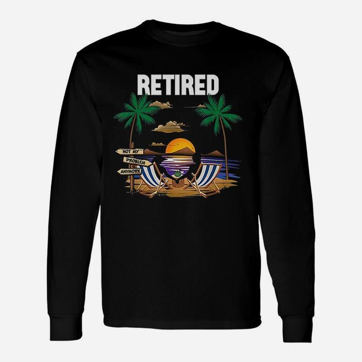 Retired Not My Problem Anymore Retirement Long Sleeve T-Shirt