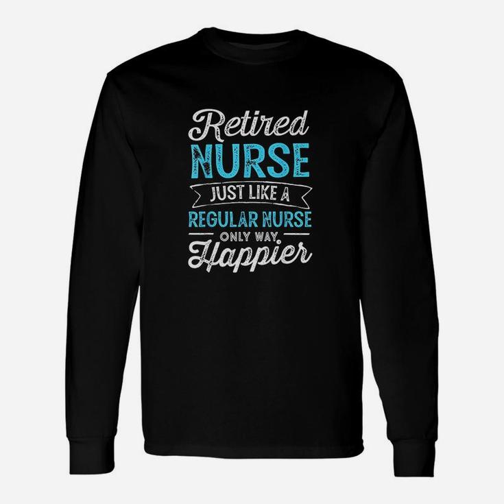 Retired Nurse Just Like Regular Nurse Only Way Happier Long Sleeve T-Shirt