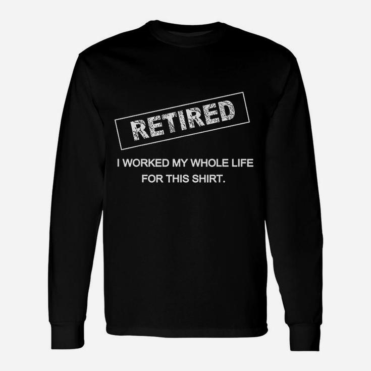 Retired I Worked My Whole Life For This Retirement Long Sleeve T-Shirt
