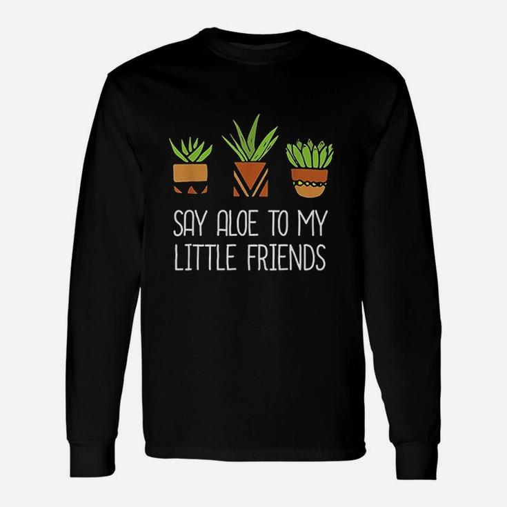 Say Aloe To My Little Friends Cactus Succulent Plant Long Sleeve T-Shirt