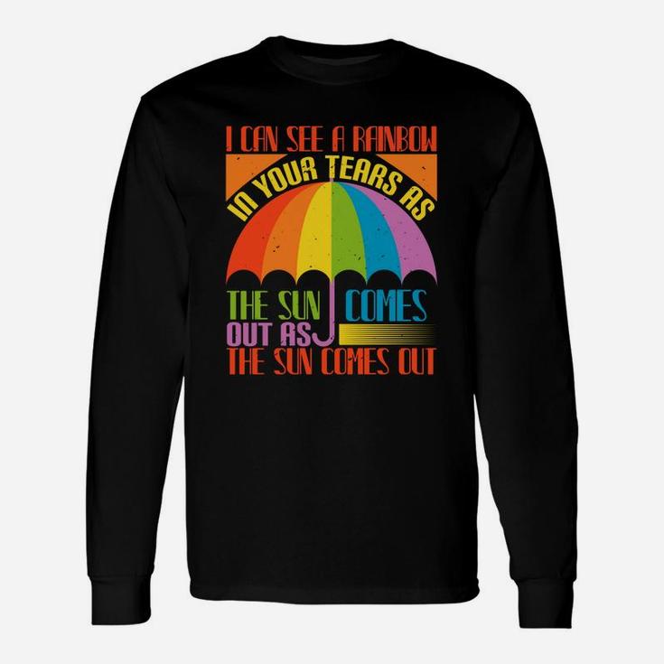 I Can See A Rainbow In Your Tears As The Sun Comes Out As The Sun Comes Out Long Sleeve T-Shirt
