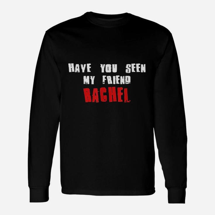 Have You Seen My Friend Rachel, best friend birthday gifts, unique friend gifts, gifts for best friend Long Sleeve T-Shirt
