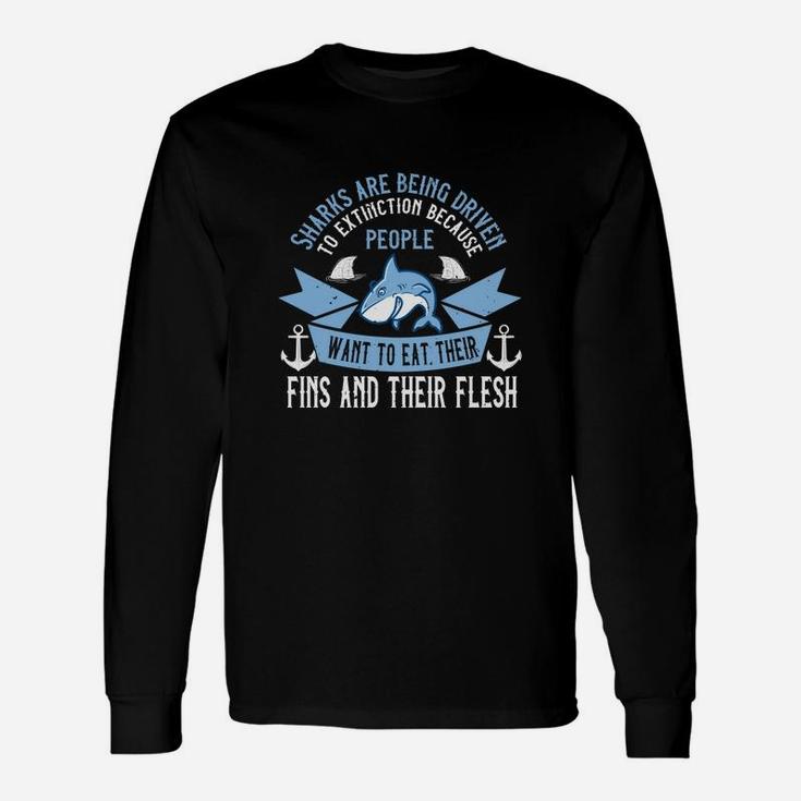 Sharks Are Being Driven To Extinction Because People Want To Eat Their Fins And Their Flesh Long Sleeve T-Shirt
