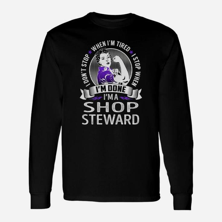I Am A Shop Steward I Don't Stop When I Am Tired I Stop When I Am Done Job Shirts Long Sleeve T-Shirt