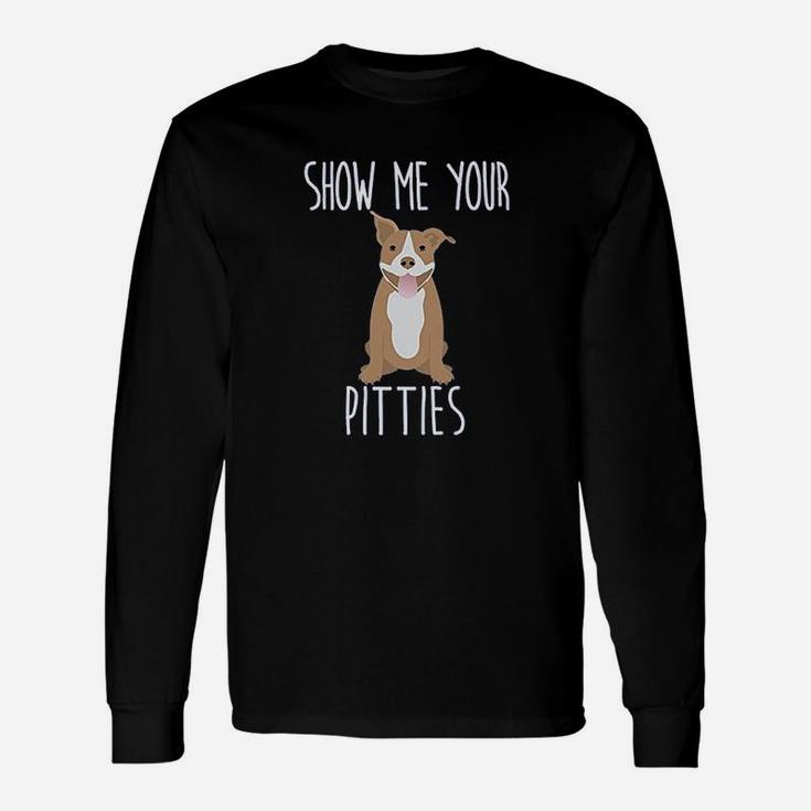 Show Me Your Pitties Cute And Pit Bull Dog Long Sleeve T-Shirt
