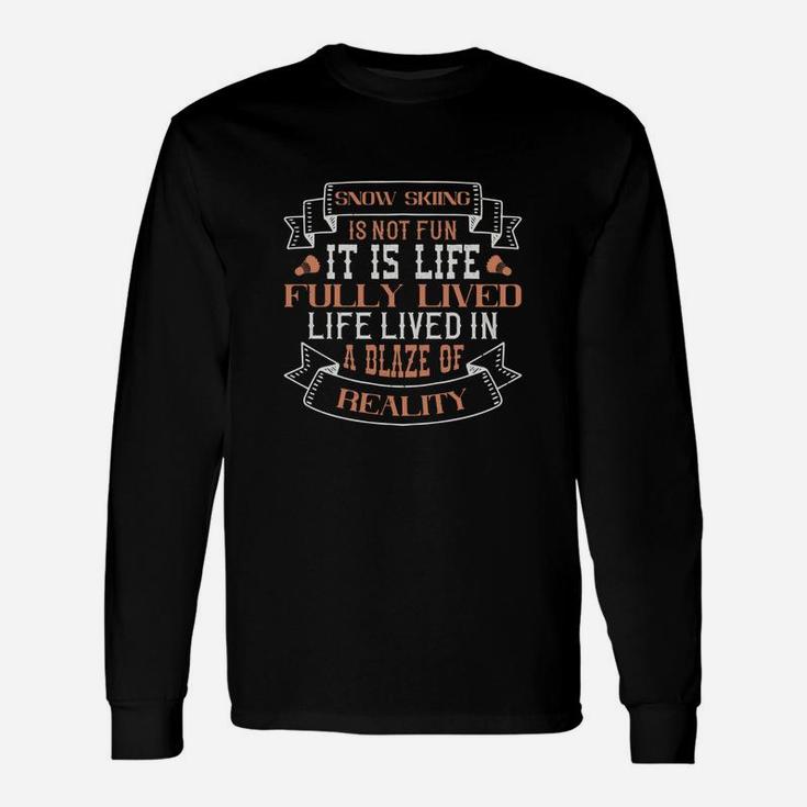 Snow Skiing Is Not Fun It Is Life Fully Lived Life Lived In A Blaze Of Reality Long Sleeve T-Shirt