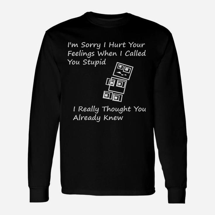 I Am Sorry I Hurt Your Feelings When I Called You Stupid Long Sleeve T-Shirt