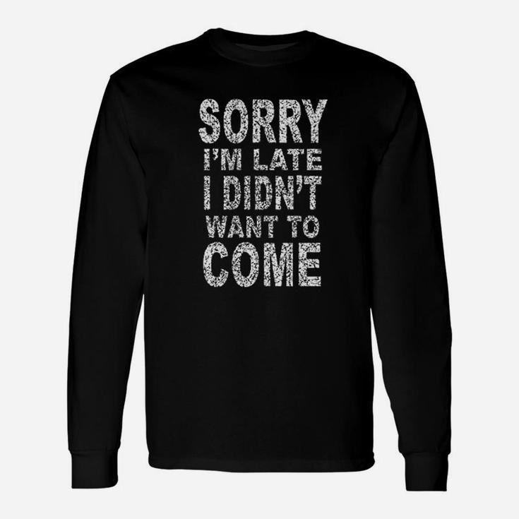 Sorry Im Late I Didnt Want To Come Hoodies Sayings Long Sleeve T-Shirt