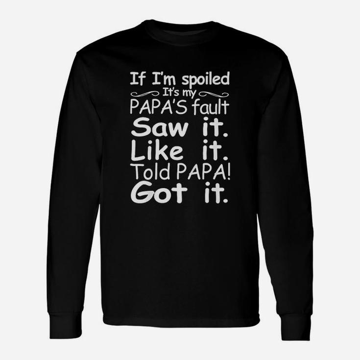 If Im Spoiled Its My Papas Fault Long Sleeve T-Shirt