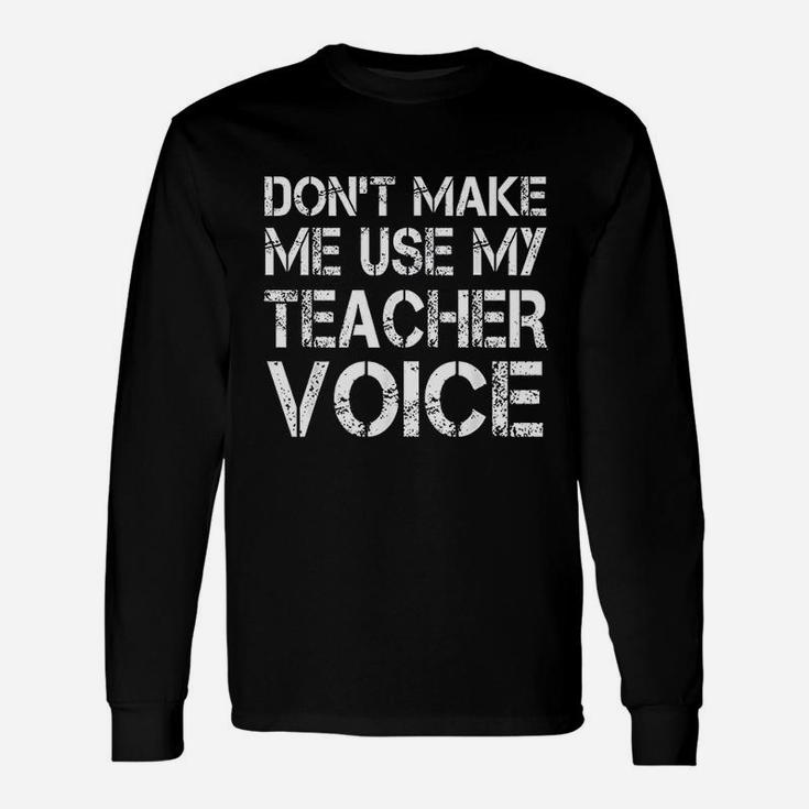 Teacher Dont Make Me Use My Teacher Voice Long Sleeve T-Shirt