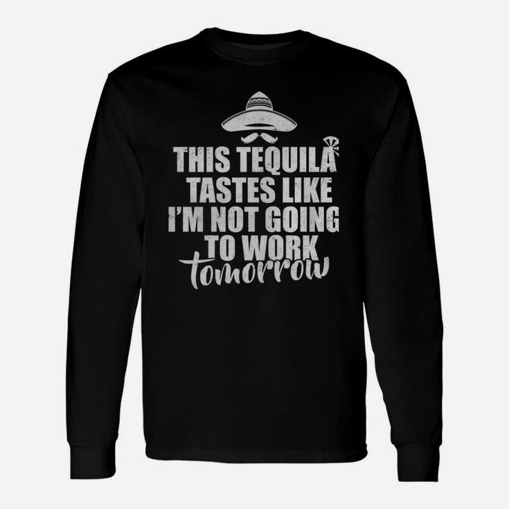 This Tequila Tastes Like I'm Not Going To Work Tomorrow Long Sleeve T-Shirt