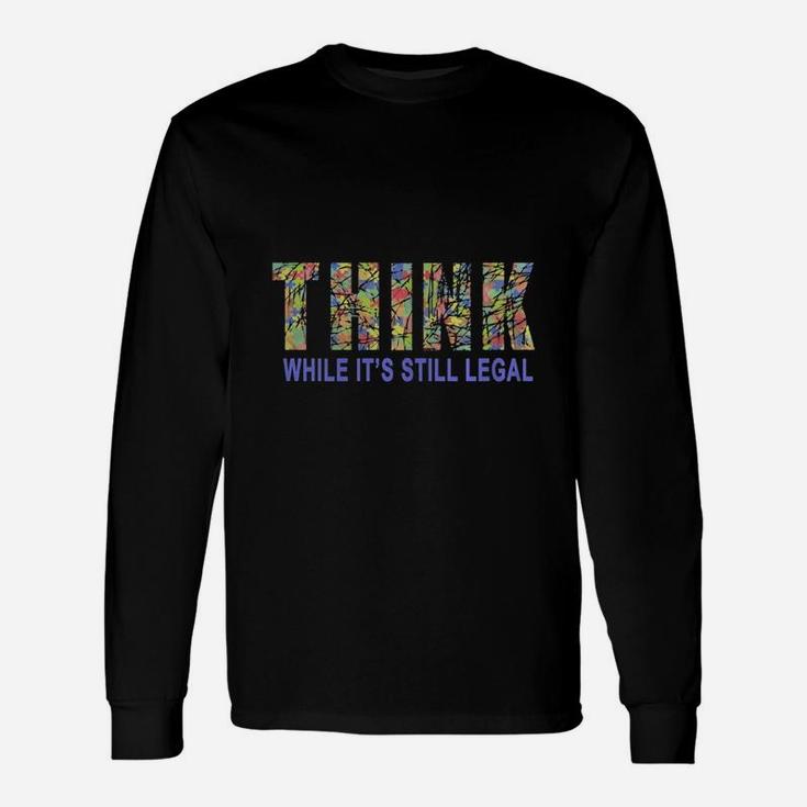 Think While It Is Still Legal Political Humor Long Sleeve T-Shirt