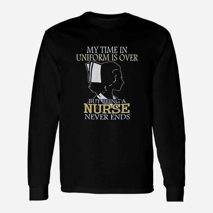 My Time In Uniform Is Over But Being A Nurse Never Ends Long Sleeve T-Shirt