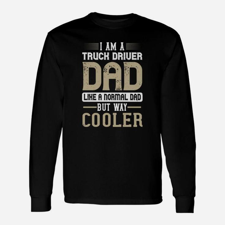 I Am A Truck Driver Dad Like A Normal Dad But Way Cooler Long Sleeve T-Shirt