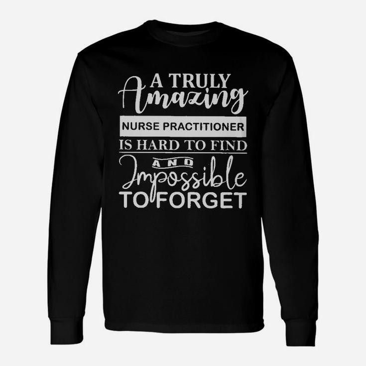 A Truly Nurse Practitioner Is Hard To Find And Imposible To Forget Long Sleeve T-Shirt