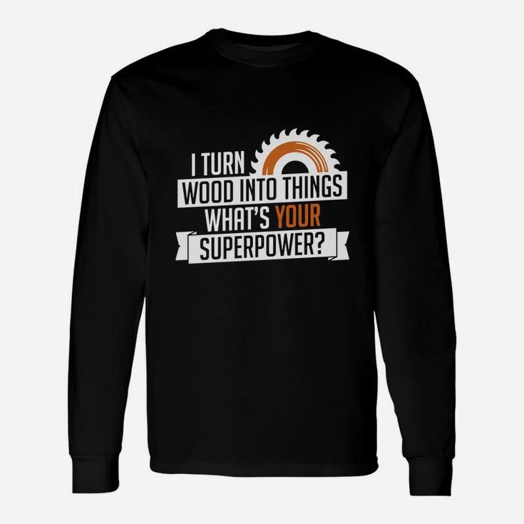 I Turn Wood Into Things Superpower Carpenter Long Sleeve T-Shirt