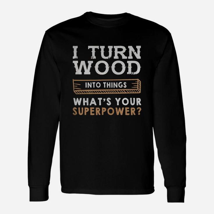 I Turn Wood Into Things Whats Your Superpower Shirt Long Sleeve T-Shirt