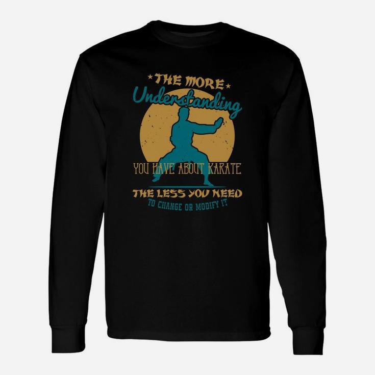 The More Understanding You Have About Karate The Less You Need To Change Or Modify It Long Sleeve T-Shirt