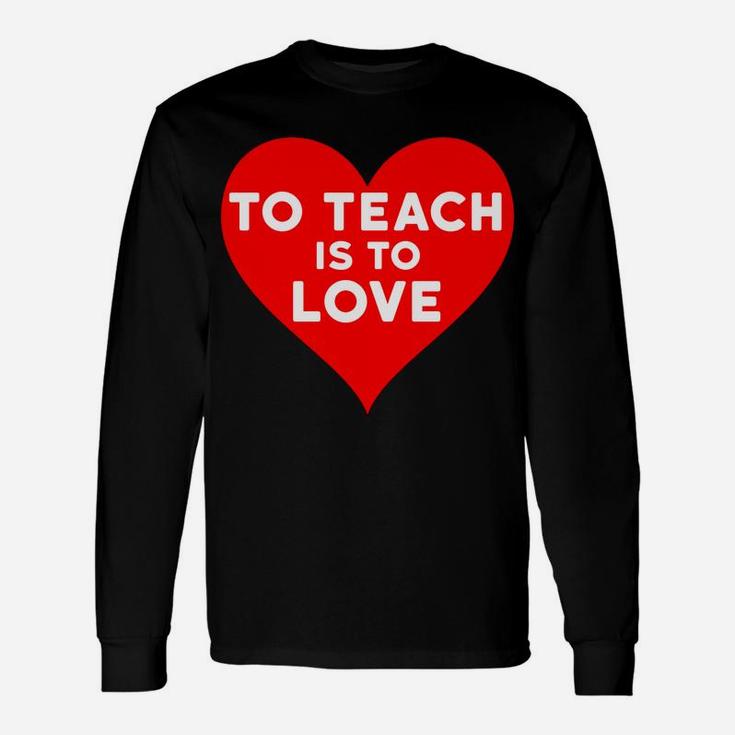 Valentines Day For Teachers To Teach Is To Love Long Sleeve T-Shirt