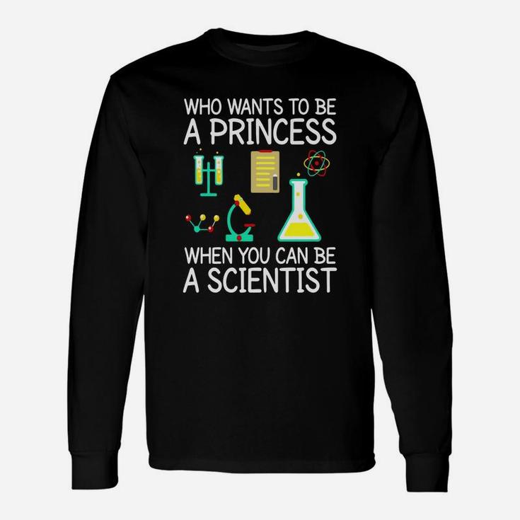 Who Wants To Be A Princess When You Can Be A Scientist Shirt Long Sleeve T-Shirt