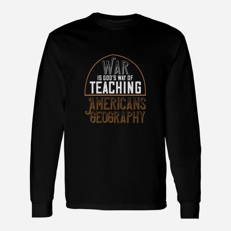 War Is God’s Way Of Teaching Americans Geography Long Sleeve T-Shirt