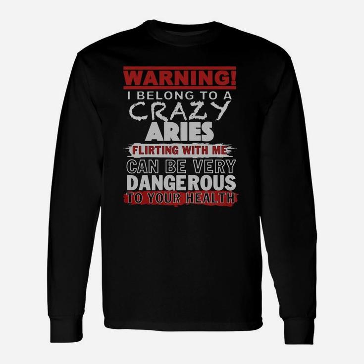 Warning I Belong To A Crazy Aries Flirting With Me Can Be Very Dangerous To Your Health T-shirt Long Sleeve T-Shirt