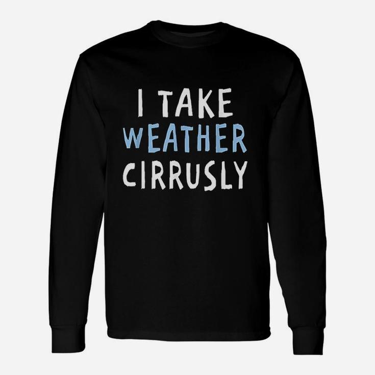 I Take Weather Cirrusly Meteorology Long Sleeve T-Shirt