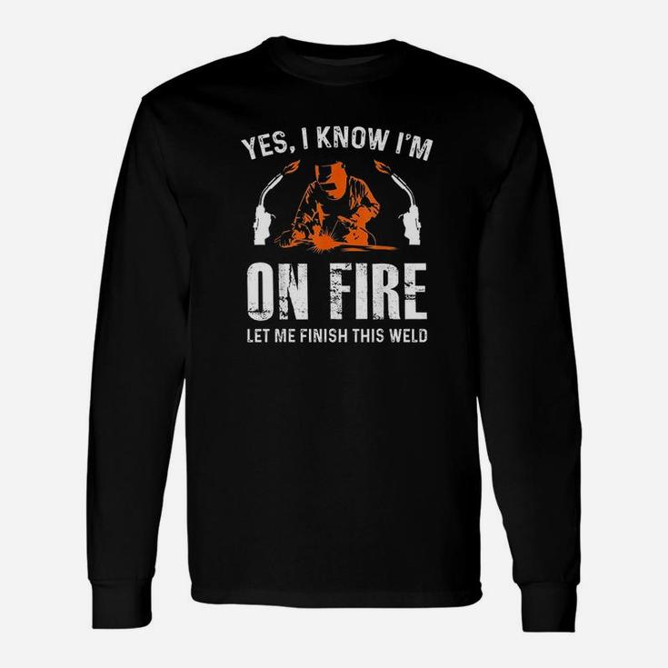 Welder On Fire Let Me Finish This Weld Welding Long Sleeve T-Shirt