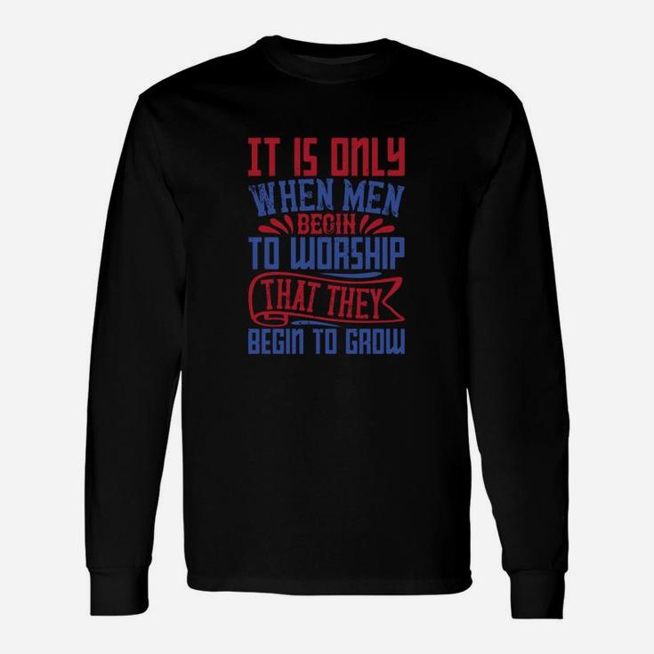 It Is Only When Men Begin To Worship That They Begin To Groww Long Sleeve T-Shirt