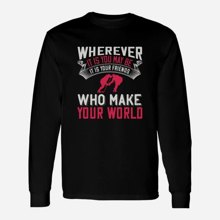 Wherever It Is You May Be It Is Your Friends Who Make Your World Long Sleeve T-Shirt