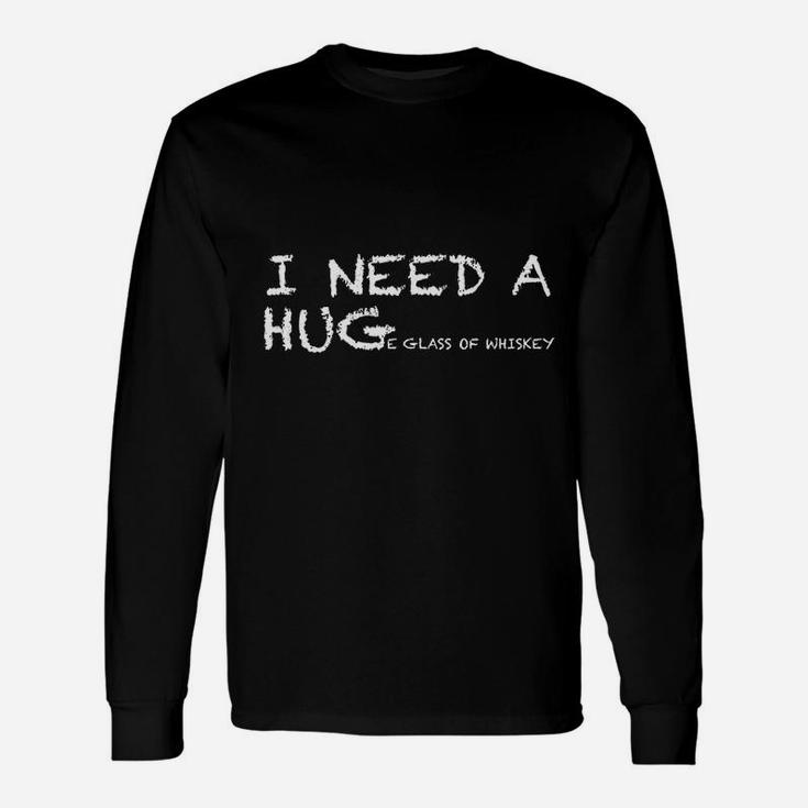 Whiskey I Need A Huge Glass Of Whiskey Long Sleeve T-Shirt