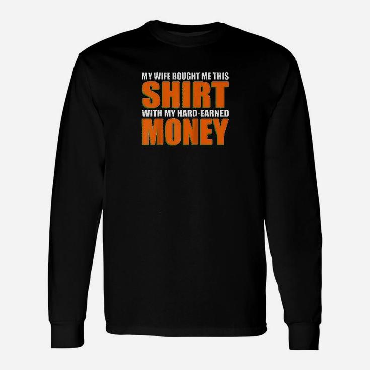 My Wife Bought Me This Shirt With My Own Hard-earned Money Long Sleeve T-Shirt