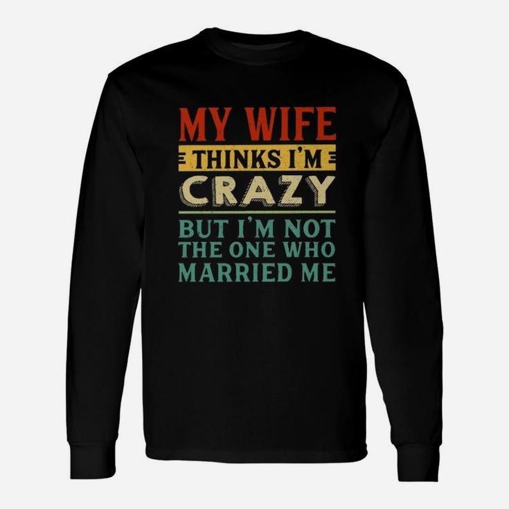 My Wife Thinks I'm Crazy Vintage Long Sleeve T-Shirt