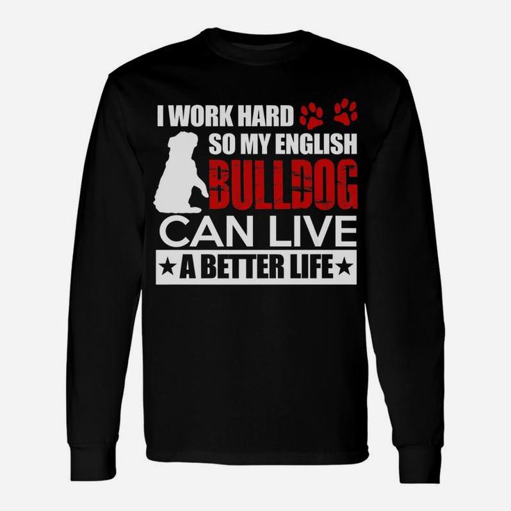 I Work Hard So My English Bulldog Can Live A Better Life Long Sleeve T-Shirt