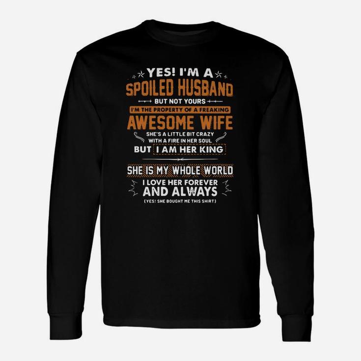 Yes I'm A Spoiled Husband But Not Yours I'm The Property Of A Freaking Awesome Wife She Is A Little But Crazy With A Fire In Her Soul But I Am Her King She Is My Whole World I Love Her Forever And Always Long Sleeve T-Shirt