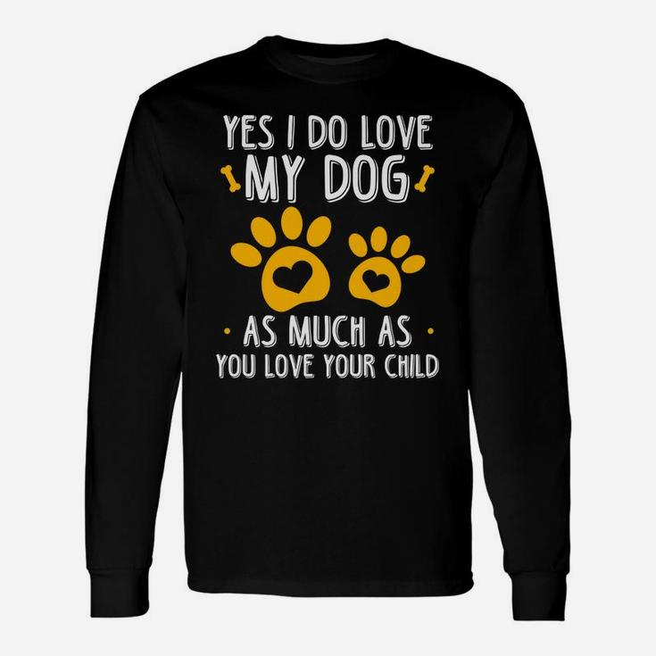 Yes I Do Love My Dog As Much As You Love Your Child Long Sleeve T-Shirt