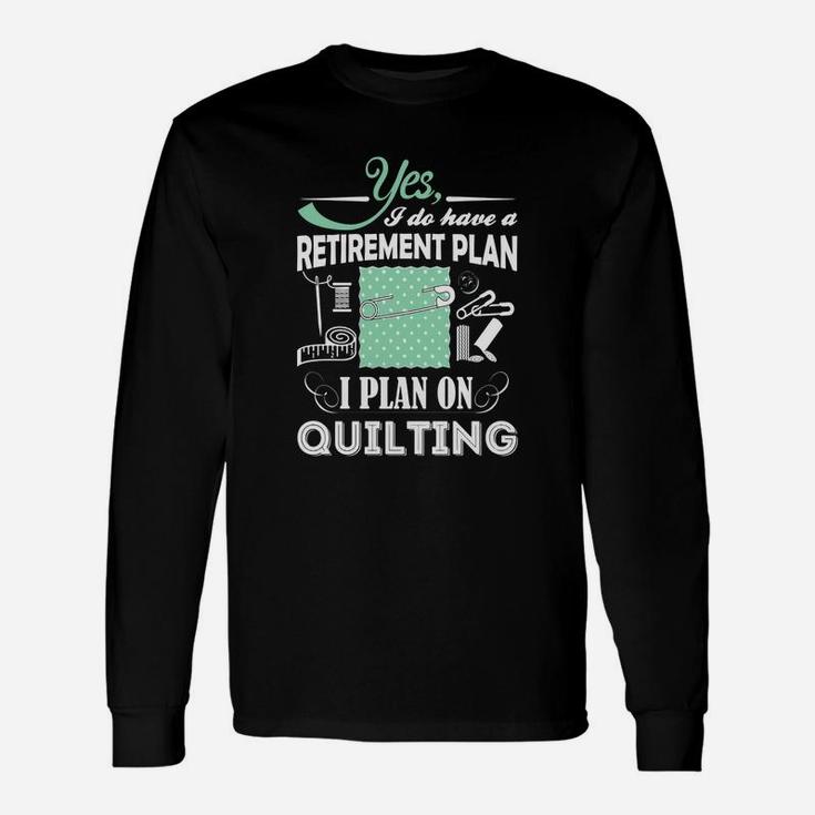 Yes I Do Have A Retirement Plan, I Plan On Quilting T-shirts Long Sleeve T-Shirt
