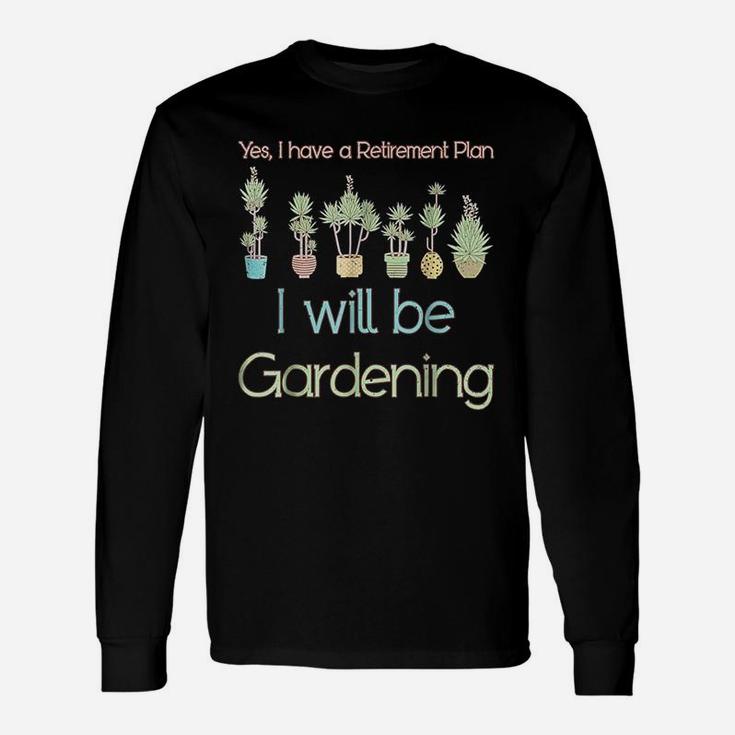 Yes I Have A Retirement Plan I Will Be Gardening Long Sleeve T-Shirt