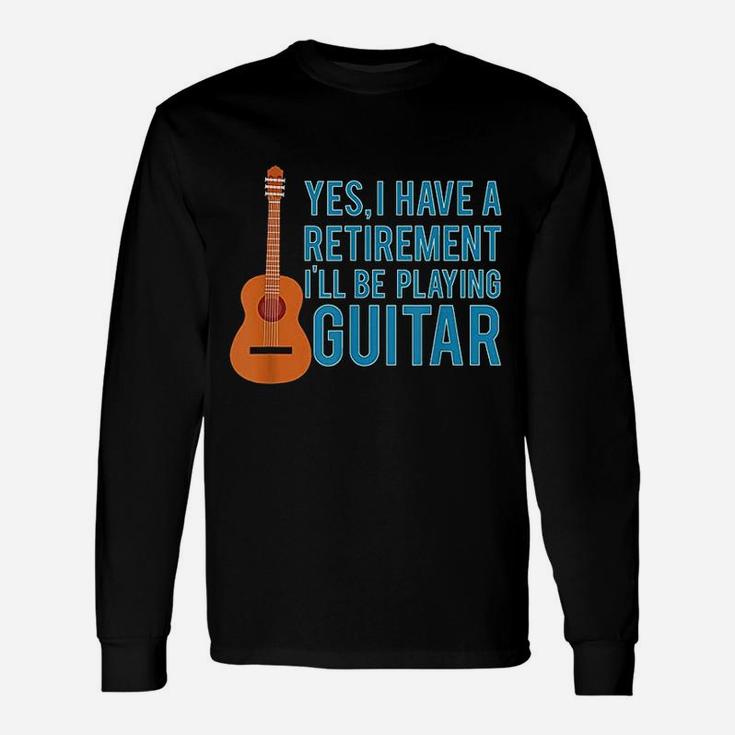 Yes I Have A Retirement Plan I Will Be Playing Guitar Long Sleeve T-Shirt