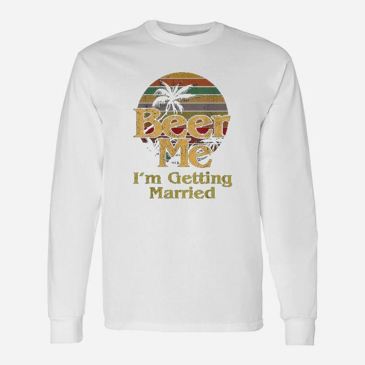 Beer Me I Am Getting Married Bride Groom Bachelor Party Long Sleeve T-Shirt