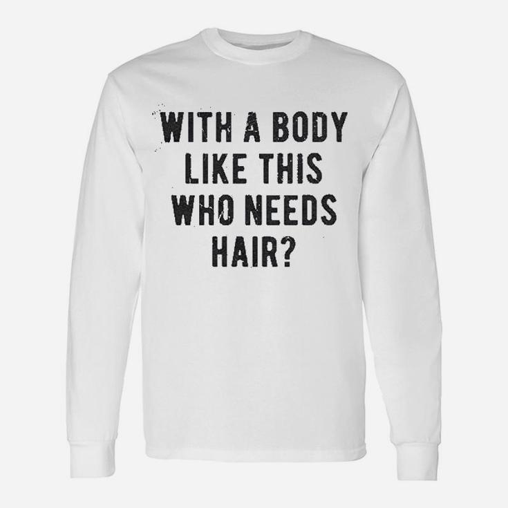 With A Body Like This Who Needs Hair Balding Long Sleeve T-Shirt