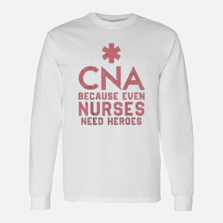 Cna Because Even Nurses Need Heroes Long Sleeve T-Shirt