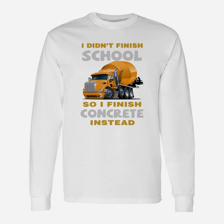 I Didn’t Finish School So I Finish Concrete Instead Tshirts Long Sleeve T-Shirt